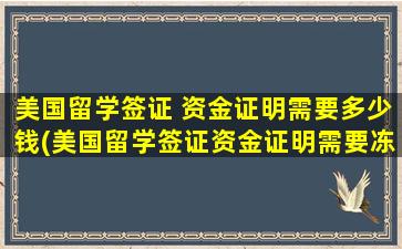 美国留学签证 资金证明需要多少钱(美国留学签证资金证明需要冻结吗)